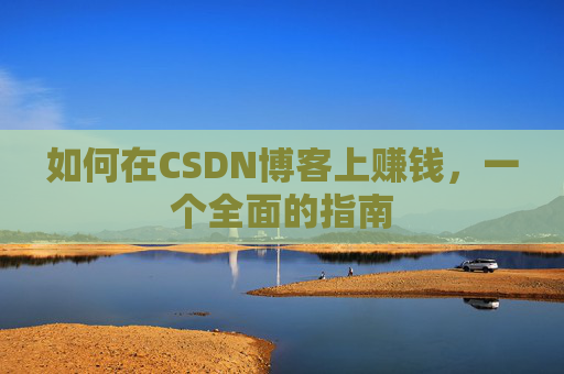 如何在CSDN博客上赚钱，一个全面的指南